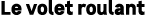 Le volet roulant