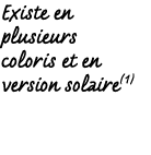 Existe en plusieurs coloris et en version solaire(1)