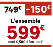 dont 0,58€ d’ co part*,L’ensemble,749€, 150€,€,59
